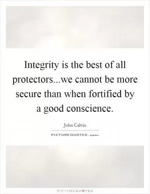 Integrity is the best of all protectors...we cannot be more secure than when fortified by a good conscience Picture Quote #1