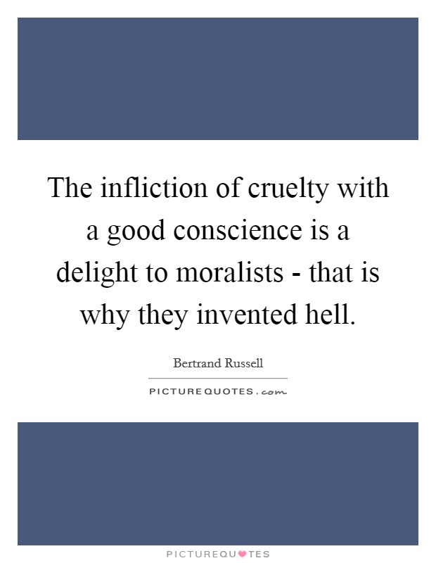 The infliction of cruelty with a good conscience is a delight to moralists - that is why they invented hell. Picture Quote #1