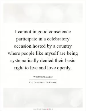 I cannot in good conscience participate in a celebratory occasion hosted by a country where people like myself are being systematically denied their basic right to live and love openly, Picture Quote #1