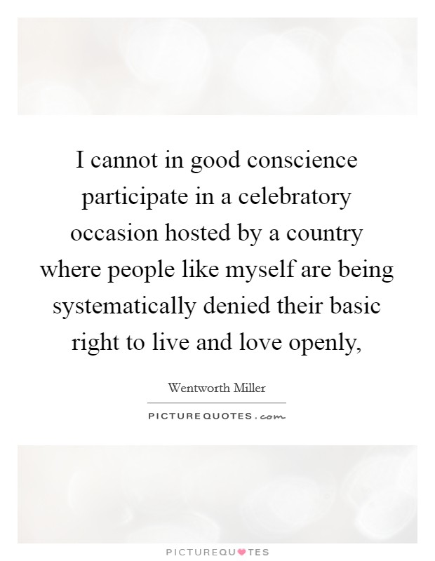 I cannot in good conscience participate in a celebratory occasion hosted by a country where people like myself are being systematically denied their basic right to live and love openly, Picture Quote #1