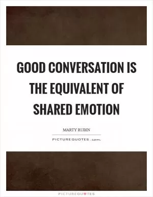 Good conversation is the equivalent of shared emotion Picture Quote #1