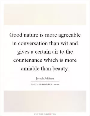 Good nature is more agreeable in conversation than wit and gives a certain air to the countenance which is more amiable than beauty Picture Quote #1