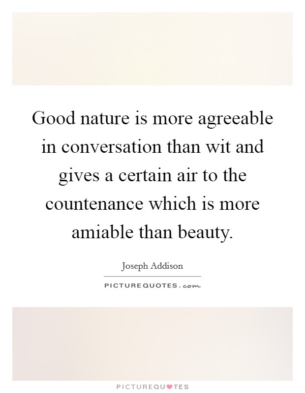 Good nature is more agreeable in conversation than wit and gives a certain air to the countenance which is more amiable than beauty. Picture Quote #1