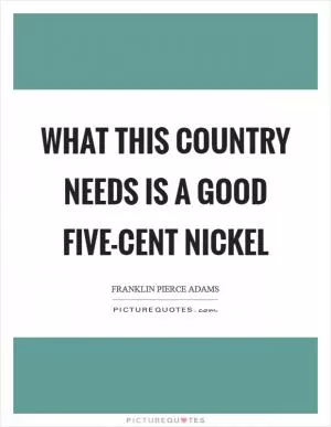 What this country needs is a good five-cent nickel Picture Quote #1