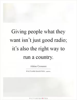 Giving people what they want isn’t just good radio; it’s also the right way to run a country Picture Quote #1