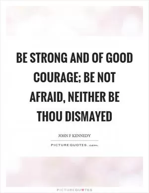Be strong and of good courage; be not afraid, neither be thou dismayed Picture Quote #1