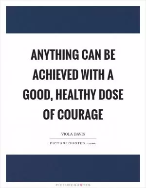 Anything can be achieved with a good, healthy dose of courage Picture Quote #1