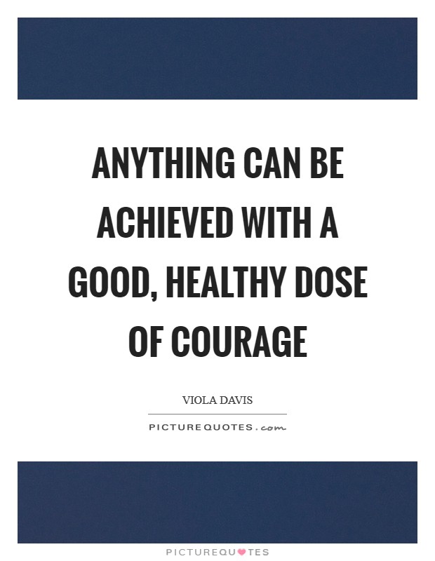 Anything can be achieved with a good, healthy dose of courage Picture Quote #1