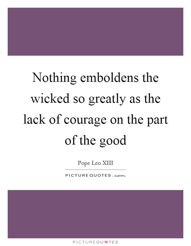 Nothing emboldens the wicked so greatly as the lack of courage on the part of the good Picture Quote #1