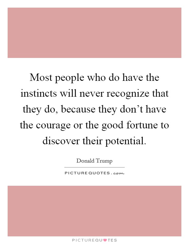 Most people who do have the instincts will never recognize that they do, because they don't have the courage or the good fortune to discover their potential. Picture Quote #1