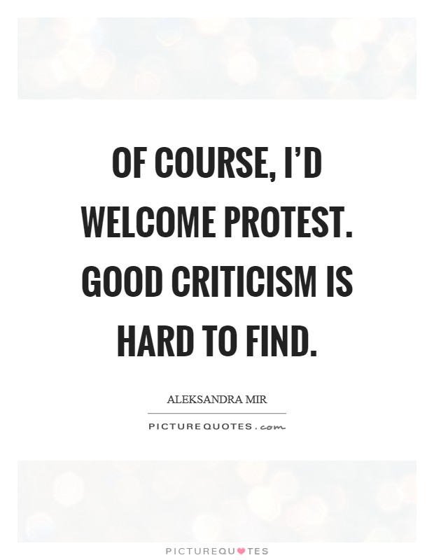 Of course, I'd welcome protest. Good criticism is hard to find. Picture Quote #1