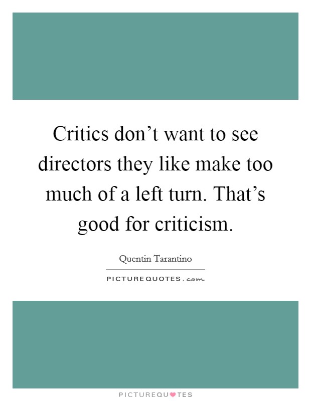 Critics don't want to see directors they like make too much of a left turn. That's good for criticism. Picture Quote #1
