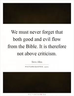 We must never forget that both good and evil flow from the Bible. It is therefore not above criticism Picture Quote #1