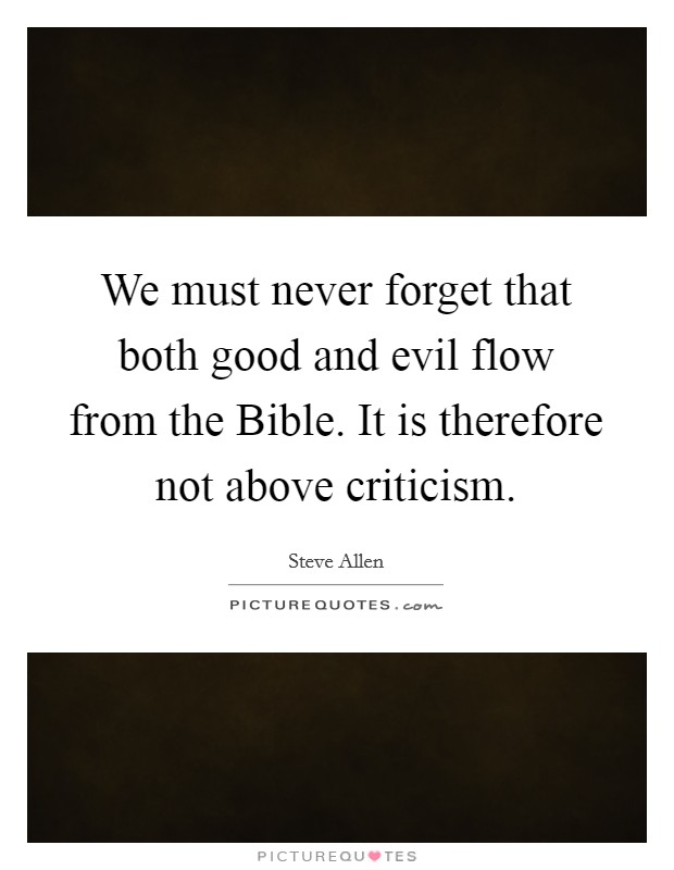 We must never forget that both good and evil flow from the Bible. It is therefore not above criticism. Picture Quote #1