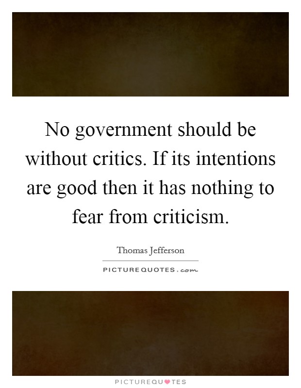 No government should be without critics. If its intentions are good then it has nothing to fear from criticism. Picture Quote #1