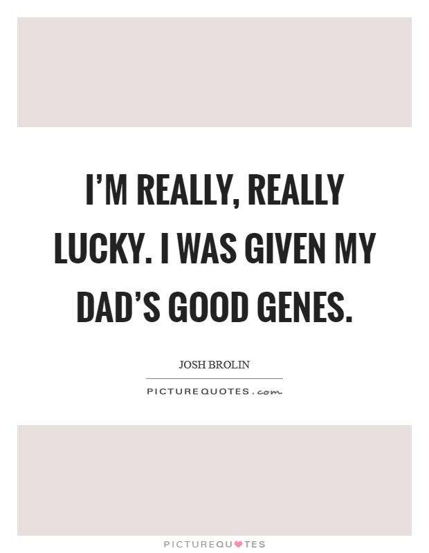 I’m really, really lucky. I was given my dad’s good genes Picture Quote #1