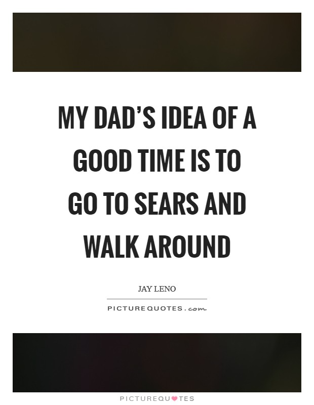 My dad’s idea of a good time is to go to Sears and walk around Picture Quote #1