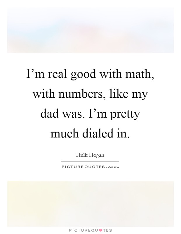 I'm real good with math, with numbers, like my dad was. I'm pretty much dialed in. Picture Quote #1