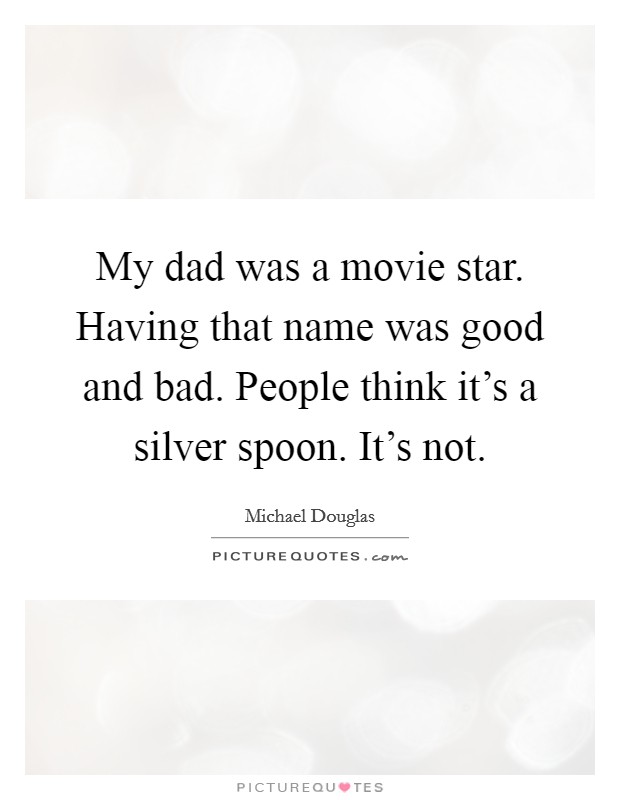 My dad was a movie star. Having that name was good and bad. People think it’s a silver spoon. It’s not Picture Quote #1
