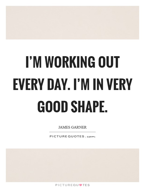 I'm working out every day. I'm in very good shape. Picture Quote #1