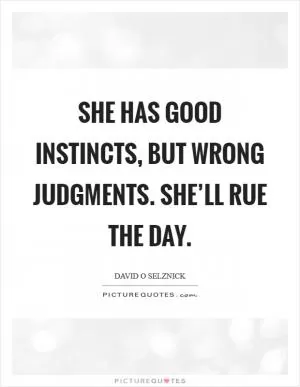 She has good instincts, but wrong judgments. She’ll rue the day Picture Quote #1