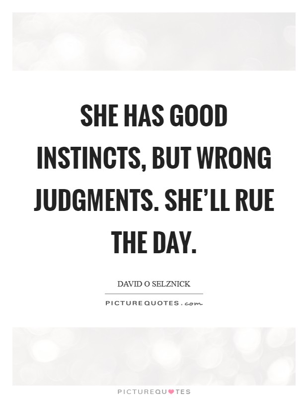 She has good instincts, but wrong judgments. She'll rue the day. Picture Quote #1