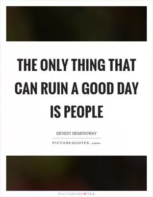 The only thing that can ruin a good day is people Picture Quote #1