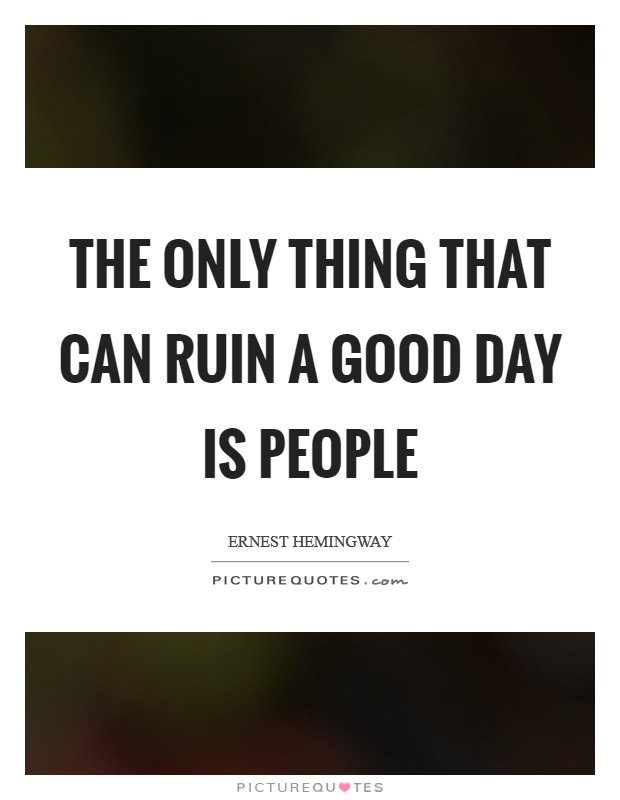 The only thing that can ruin a good day is people Picture Quote #1