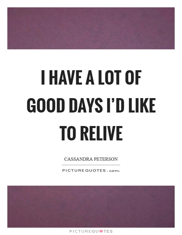 I have a lot of good days I'd like to relive Picture Quote #1