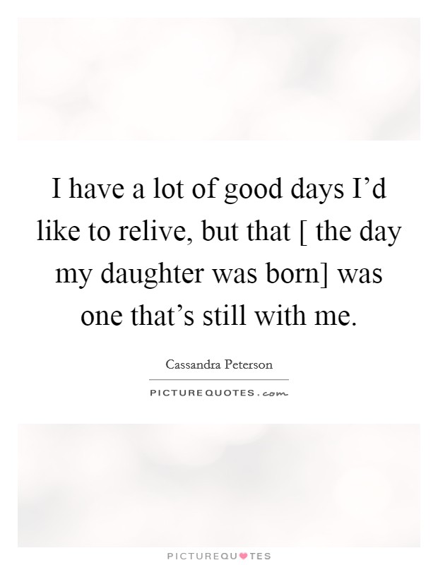 I have a lot of good days I'd like to relive, but that [ the day my daughter was born] was one that's still with me. Picture Quote #1