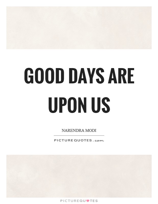 Good days are upon us Picture Quote #1