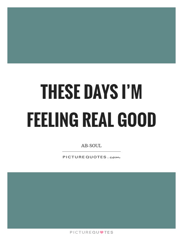 These Days I'm feeling real good Picture Quote #1