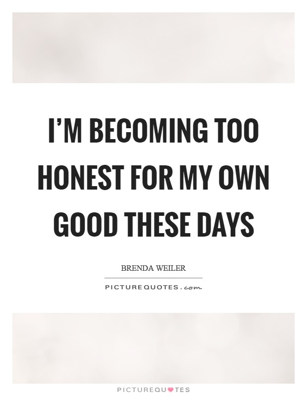 I'm becoming too honest for my own good these days Picture Quote #1