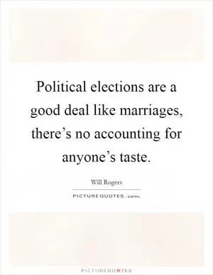 Political elections are a good deal like marriages, there’s no accounting for anyone’s taste Picture Quote #1