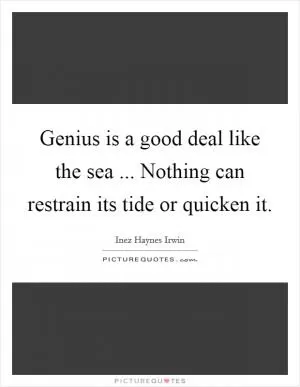 Genius is a good deal like the sea ... Nothing can restrain its tide or quicken it Picture Quote #1