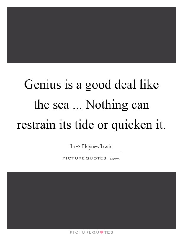 Genius is a good deal like the sea ... Nothing can restrain its tide or quicken it. Picture Quote #1