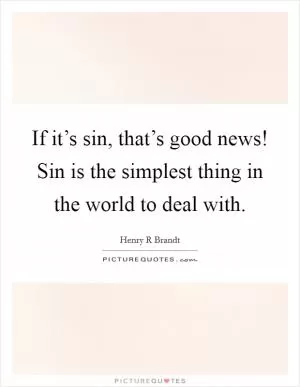 If it’s sin, that’s good news! Sin is the simplest thing in the world to deal with Picture Quote #1