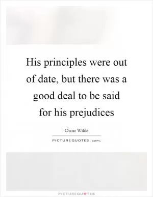 His principles were out of date, but there was a good deal to be said for his prejudices Picture Quote #1