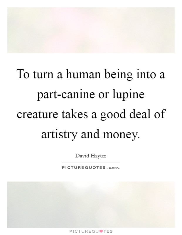 To turn a human being into a part-canine or lupine creature takes a good deal of artistry and money. Picture Quote #1