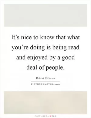 It’s nice to know that what you’re doing is being read and enjoyed by a good deal of people Picture Quote #1