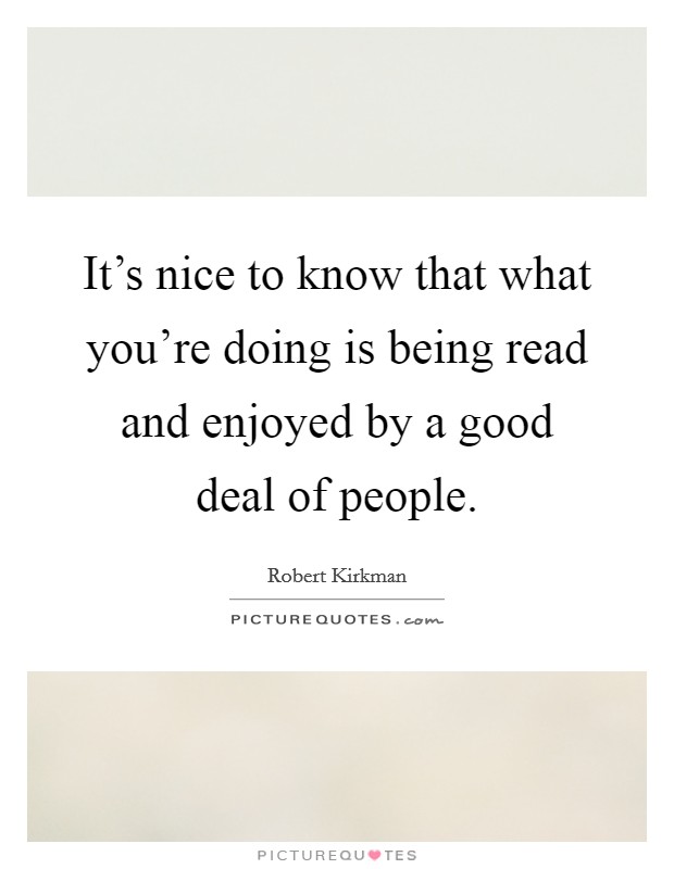 It's nice to know that what you're doing is being read and enjoyed by a good deal of people. Picture Quote #1
