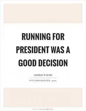 Running for president was a good decision Picture Quote #1