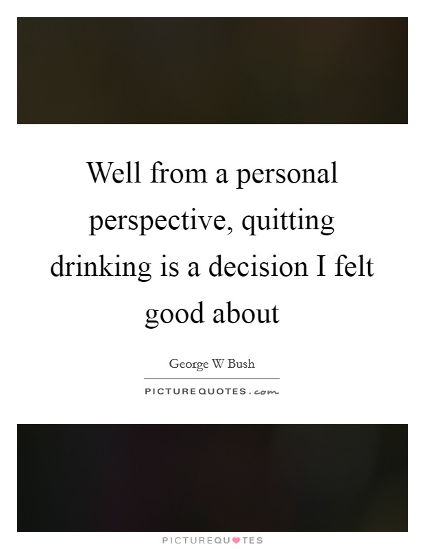 Well from a personal perspective, quitting drinking is a decision I felt good about Picture Quote #1