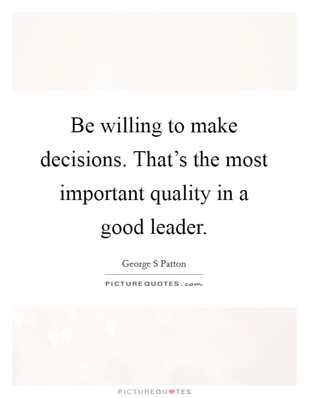 Be willing to make decisions. That's the most important quality in a good leader. Picture Quote #1