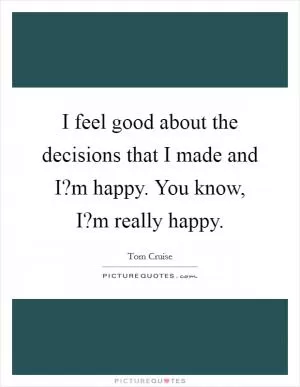 I feel good about the decisions that I made and I?m happy. You know, I?m really happy Picture Quote #1