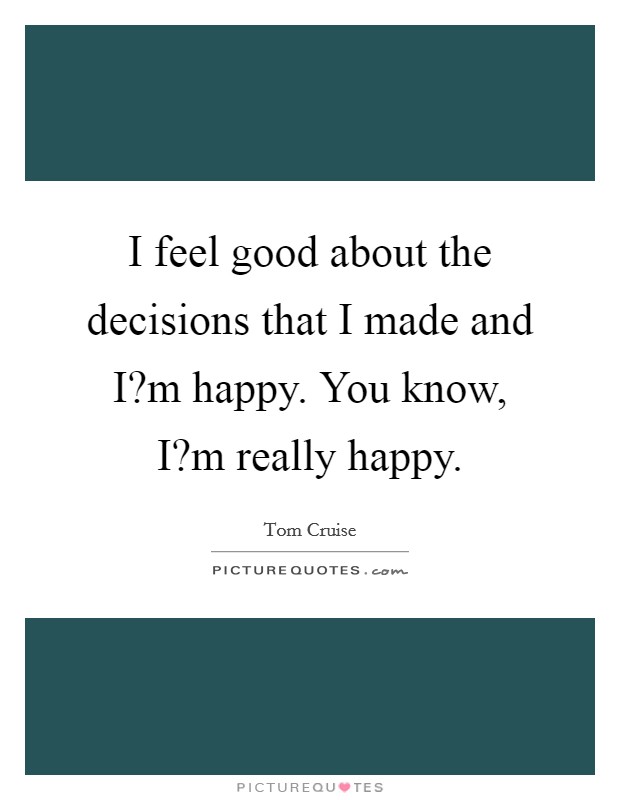 I feel good about the decisions that I made and I?m happy. You know, I?m really happy. Picture Quote #1