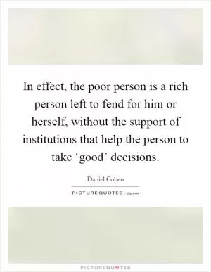 In effect, the poor person is a rich person left to fend for him or herself, without the support of institutions that help the person to take ‘good’ decisions Picture Quote #1
