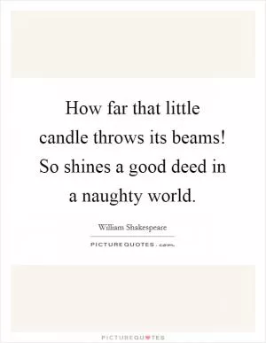 How far that little candle throws its beams! So shines a good deed in a naughty world Picture Quote #1