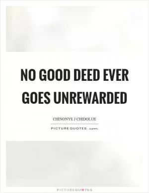 No good deed ever goes unrewarded Picture Quote #1