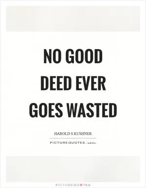 No good deed ever goes wasted Picture Quote #1
